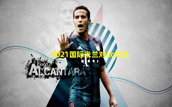 2021国际米兰对ac米兰