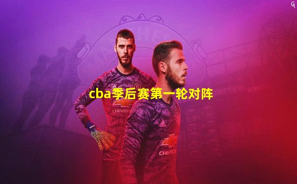 cba季后赛第一轮对阵