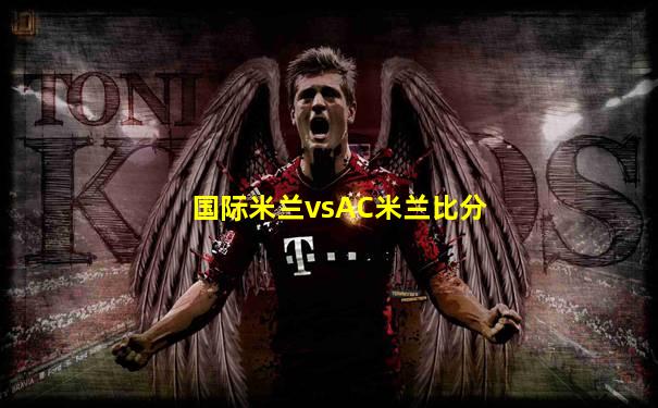 国际米兰vsAC米兰比分