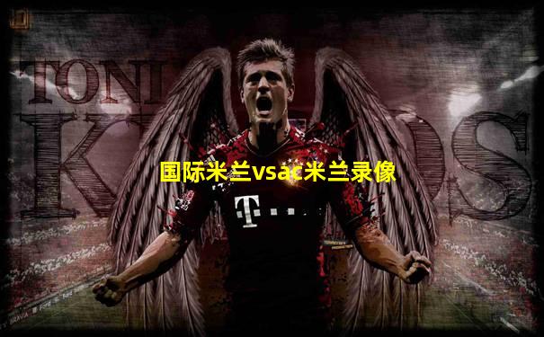 国际米兰vsac米兰录像
