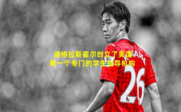 道格拉斯霍尔创立了美国第一个专门的学生指导机构