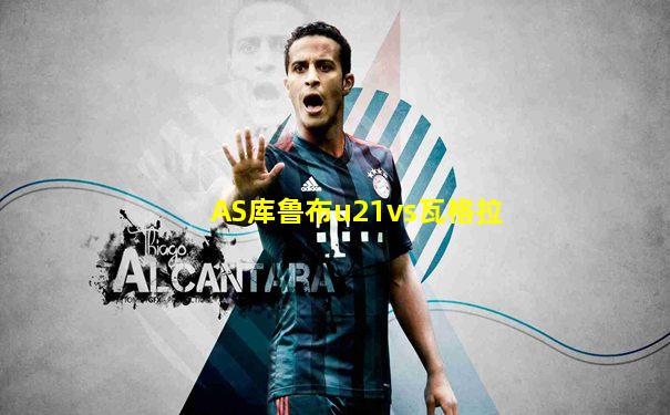 AS库鲁布u21vs瓦格拉