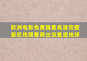 欧洲电影免费观看高清完整版在线观看熊出没重返地球