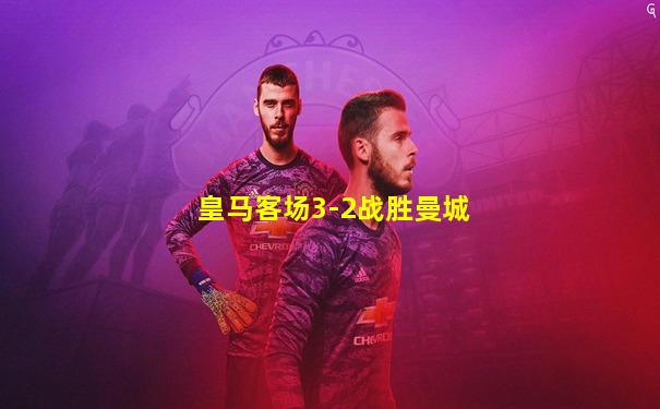 皇马客场3-2战胜曼城