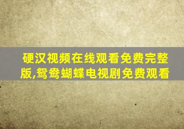 硬汉视频在线观看免费完整版,鸳鸯蝴蝶电视剧免费观看