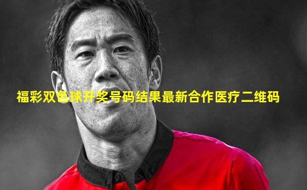 福彩双色球开奖号码结果最新合作医疗二维码