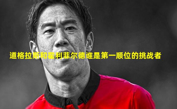 道格拉斯和霍利菲尔德谁是第一顺位的挑战者