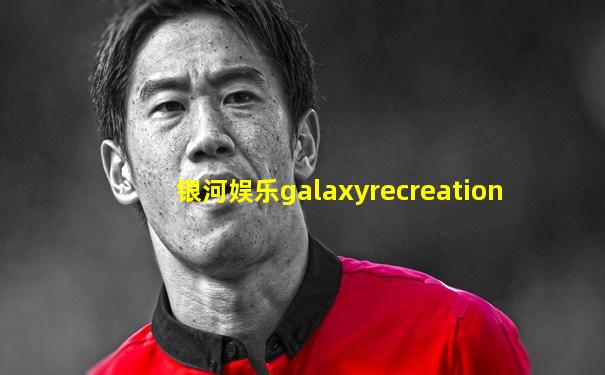 银河娱乐galaxyrecreation