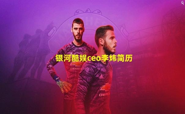 银河酷娱ceo李炜简历